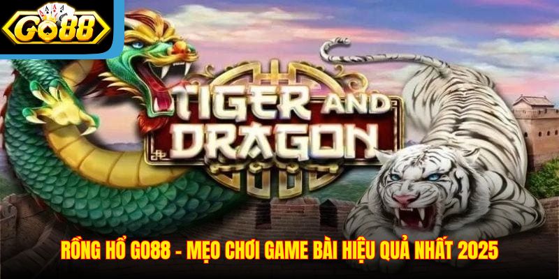 Rồng Hổ Go88 – Mẹo Chơi Game Bài Hiệu Quả Nhất 2025