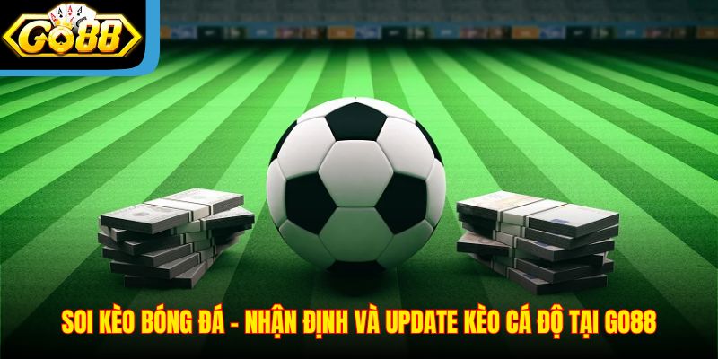 Soi Kèo Bóng Đá – Nhận Định Và Update Kèo Cá Độ Tại Go88